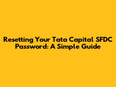 Resetting Your Tata Capital SFDC Password: A Simple Guide