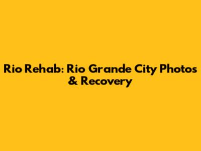 Rio Rehab: Rio Grande City Photos & Recovery