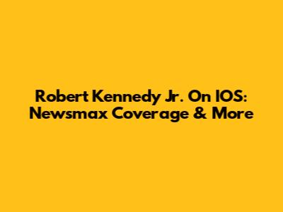 Robert Kennedy Jr. On IOS: Newsmax Coverage & More
