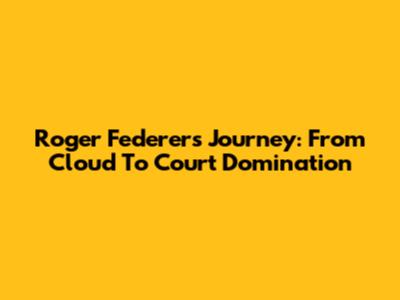 Roger Federer's Journey: From Cloud To Court Domination
