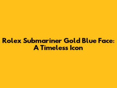 Rolex Submariner Gold Blue Face: A Timeless Icon