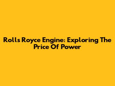 Rolls Royce Engine: Exploring The Price Of Power
