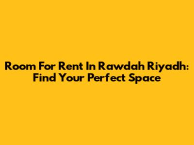 Room For Rent In Rawdah Riyadh: Find Your Perfect Space