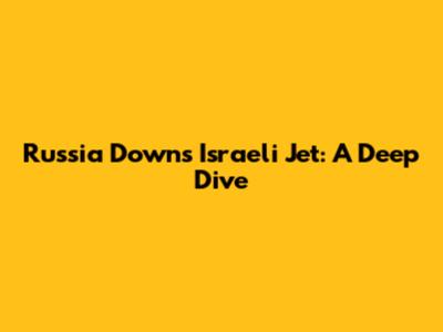 Russia Downs Israeli Jet: A Deep Dive