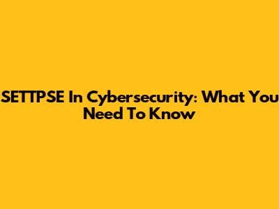 SETTPSE In Cybersecurity: What You Need To Know