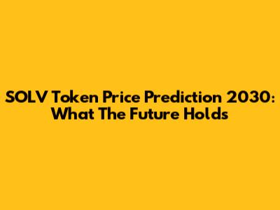 SOLV Token Price Prediction 2030: What The Future Holds