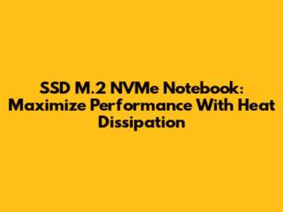 SSD M.2 NVMe Notebook: Maximize Performance With Heat Dissipation
