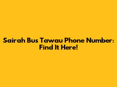 Sairah Bus Tawau Phone Number: Find It Here!
