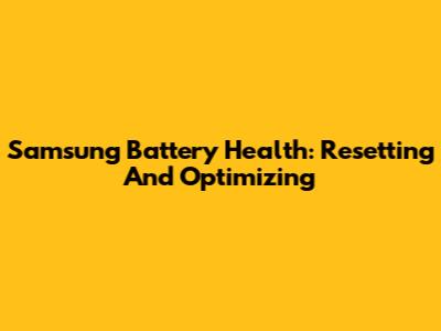 Samsung Battery Health: Resetting And Optimizing