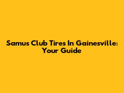 Samu's Club Tires In Gainesville: Your Guide