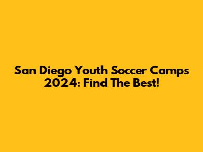 San Diego Youth Soccer Camps 2024: Find The Best!