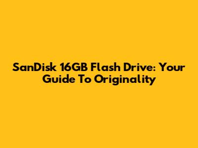 SanDisk 16GB Flash Drive: Your Guide To Originality
