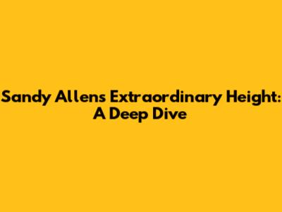 Sandy Allen's Extraordinary Height: A Deep Dive