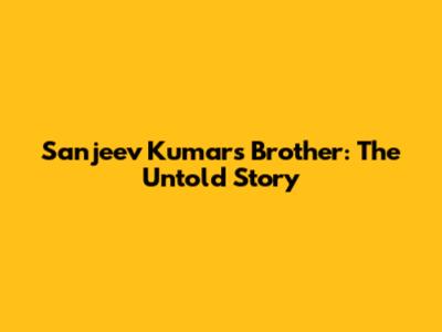 Sanjeev Kumar's Brother: The Untold Story