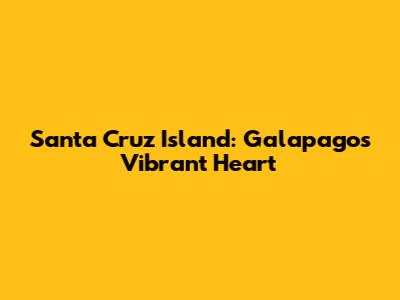 Santa Cruz Island: Galapagos' Vibrant Heart
