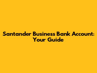 Santander Business Bank Account: Your Guide