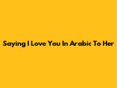 Saying "I Love You" In Arabic To Her