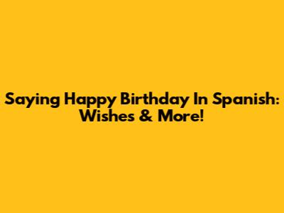 Saying Happy Birthday In Spanish: Wishes & More!