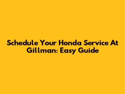 Schedule Your Honda Service At Gillman: Easy Guide
