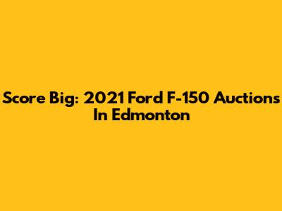 Score Big: 2021 Ford F-150 Auctions In Edmonton