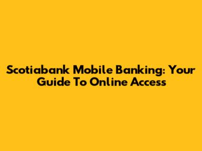 Scotiabank Mobile Banking: Your Guide To Online Access