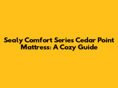 Sealy Comfort Series Cedar Point Mattress: A Cozy Guide