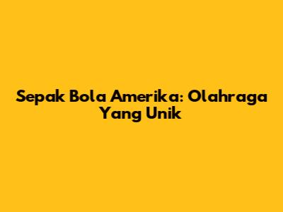 Sepak Bola Amerika: Olahraga Yang Unik