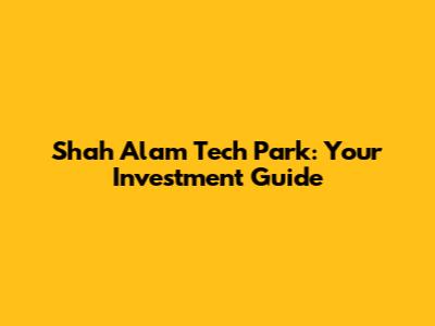 Shah Alam Tech Park: Your Investment Guide