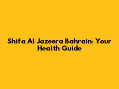 Shifa Al Jazeera Bahrain: Your Health Guide