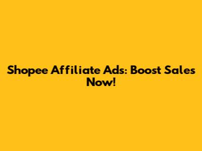 Shopee Affiliate Ads: Boost Sales Now!