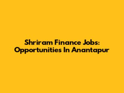 Shriram Finance Jobs: Opportunities In Anantapur
