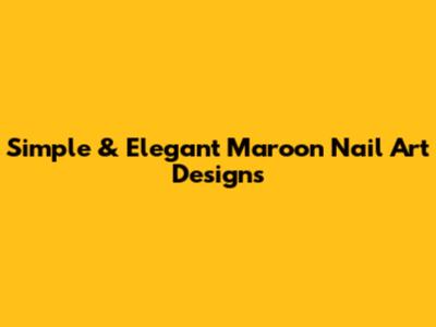 Simple & Elegant Maroon Nail Art Designs