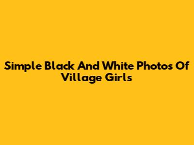 Simple Black And White Photos Of Village Girls