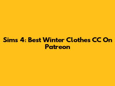 Sims 4: Best Winter Clothes CC On Patreon