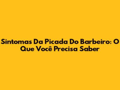 Sintomas Da Picada Do Barbeiro: O Que Você Precisa Saber