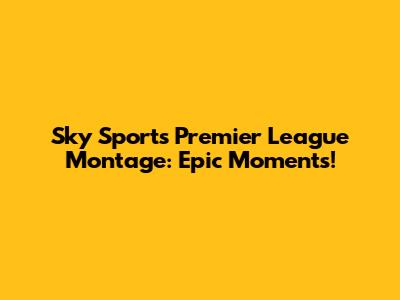 Sky Sports Premier League Montage: Epic Moments!