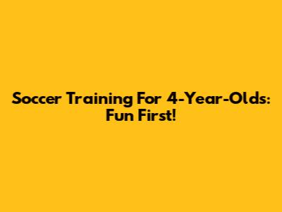 Soccer Training For 4-Year-Olds: Fun First!