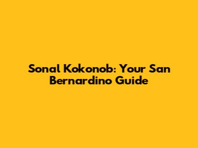 Sonal Kokonob: Your San Bernardino Guide