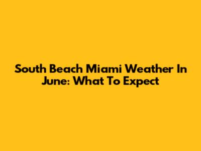South Beach Miami Weather In June: What To Expect