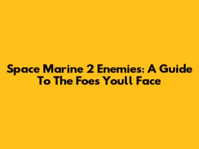 Space Marine 2 Enemies: A Guide To The Foes You'll Face