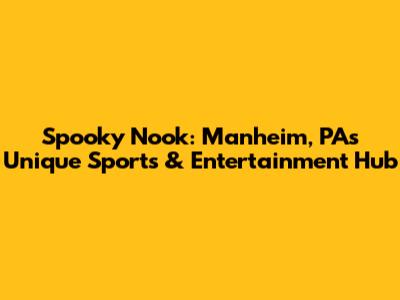 Spooky Nook: Manheim, PA's Unique Sports & Entertainment Hub