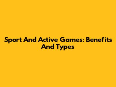 Sport And Active Games: Benefits And Types