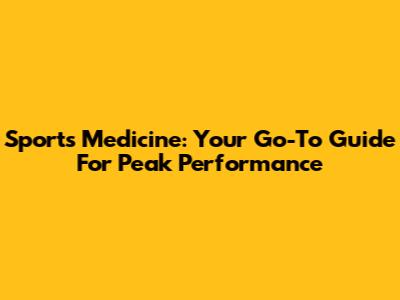 Sports Medicine: Your Go-To Guide For Peak Performance
