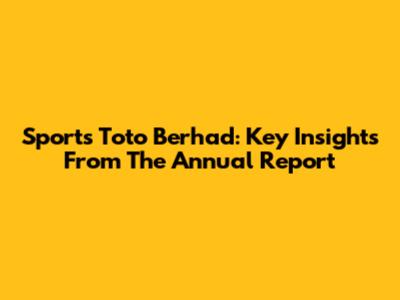 Sports Toto Berhad: Key Insights From The Annual Report