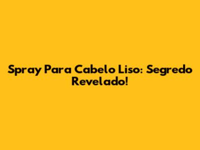Spray Para Cabelo Liso: Segredo Revelado!