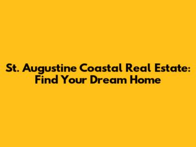 St. Augustine Coastal Real Estate: Find Your Dream Home