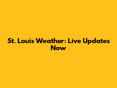 St. Louis Weather: Live Updates Now