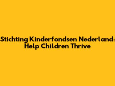 Stichting Kinderfondsen Nederland: Help Children Thrive