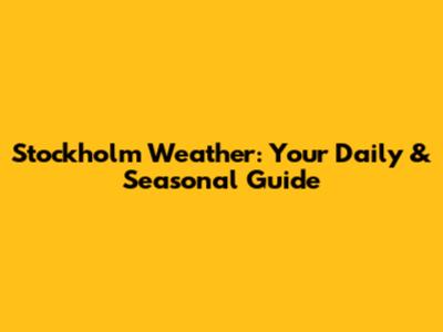 Stockholm Weather: Your Daily & Seasonal Guide