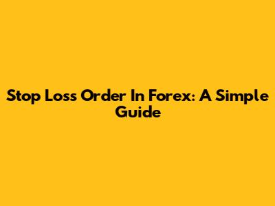 Stop Loss Order In Forex: A Simple Guide